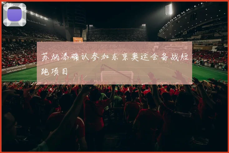 苏炳添确认参加东京奥运会备战短跑项目
