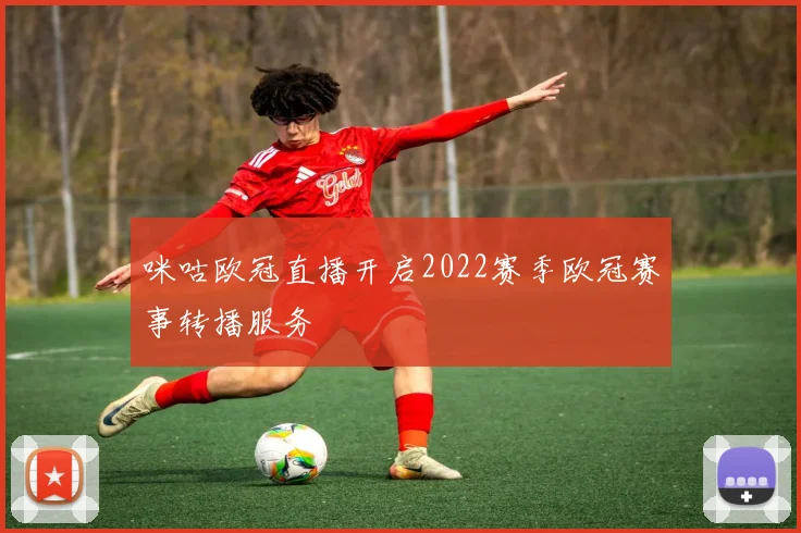 咪咕欧冠直播开启2022赛季欧冠赛事转播服务