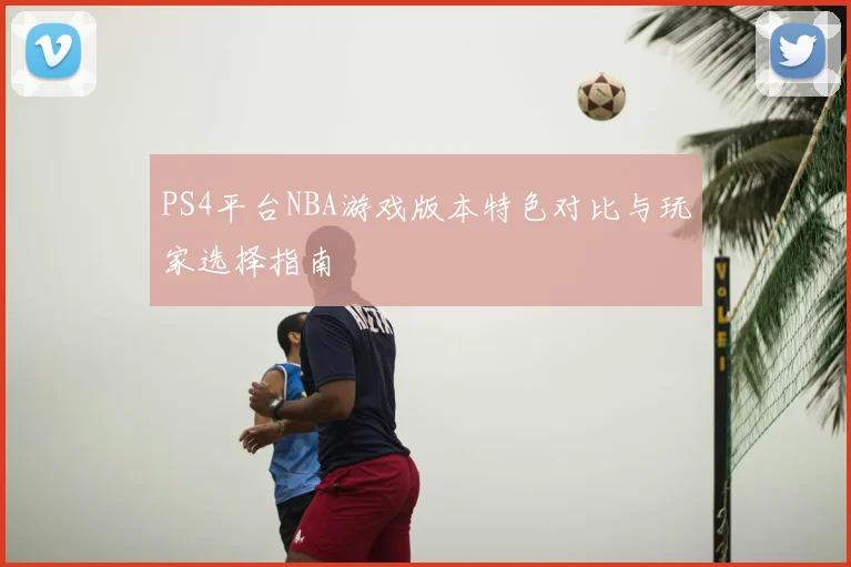 PS4平台NBA游戏版本特色对比与玩家选择指南