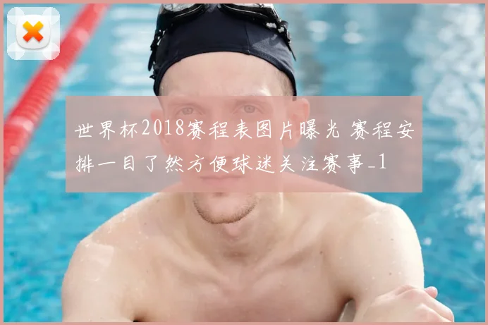 世界杯2018赛程表图片曝光 赛程安排一目了然方便球迷关注赛事_1