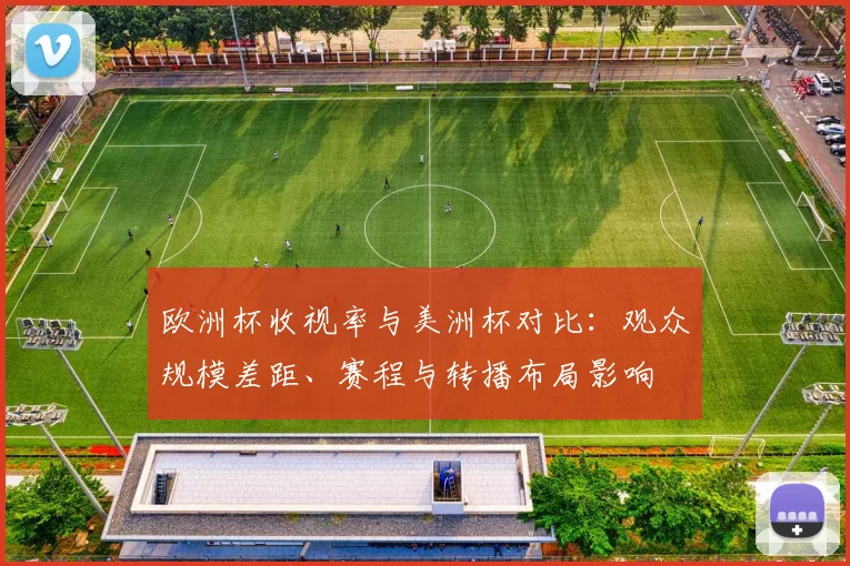 欧洲杯收视率与美洲杯对比：观众规模差距、赛程与转播布局影响