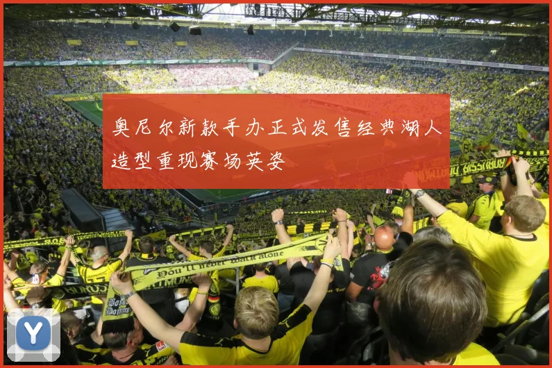 奥尼尔新款手办正式发售经典湖人造型重现赛场英姿