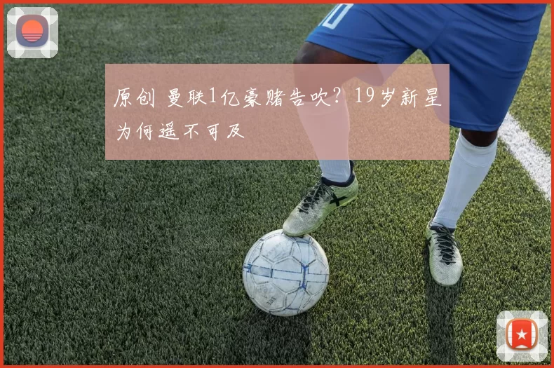 原创 曼联1亿豪赌告吹？19岁新星为何遥不可及