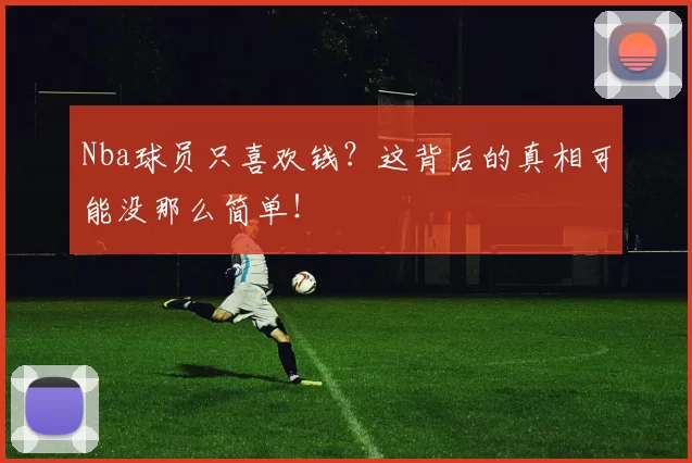Nba球员只喜欢钱？这背后的真相可能没那么简单！