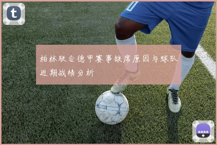 柏林联合德甲赛事缺席原因与球队近期战绩分析