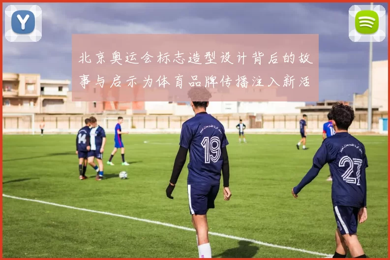 北京奥运会标志造型设计背后的故事与启示为体育品牌传播注入新活力