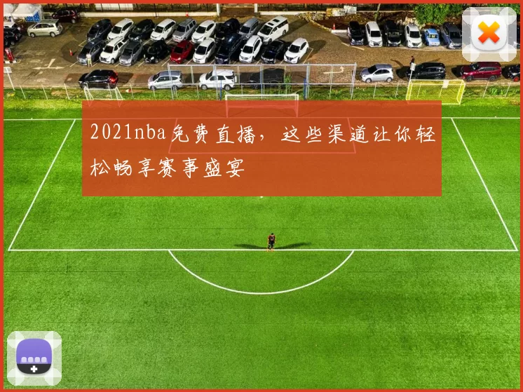 2021nba免费直播，这些渠道让你轻松畅享赛事盛宴