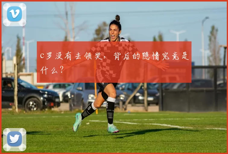 c罗没有去领奖，背后的隐情究竟是什么？