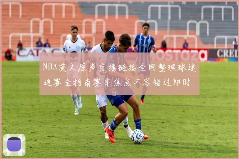 NBA英文原声直播链接全网整理球迷追赛全指南赛季焦点不容错过即时点播