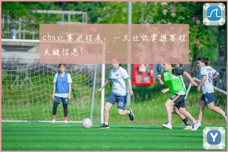 cba比赛进程表，一文让你掌握赛程关键信息！
