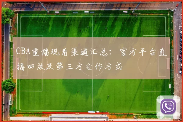 CBA重播观看渠道汇总：官方平台直播回放及第三方合作方式