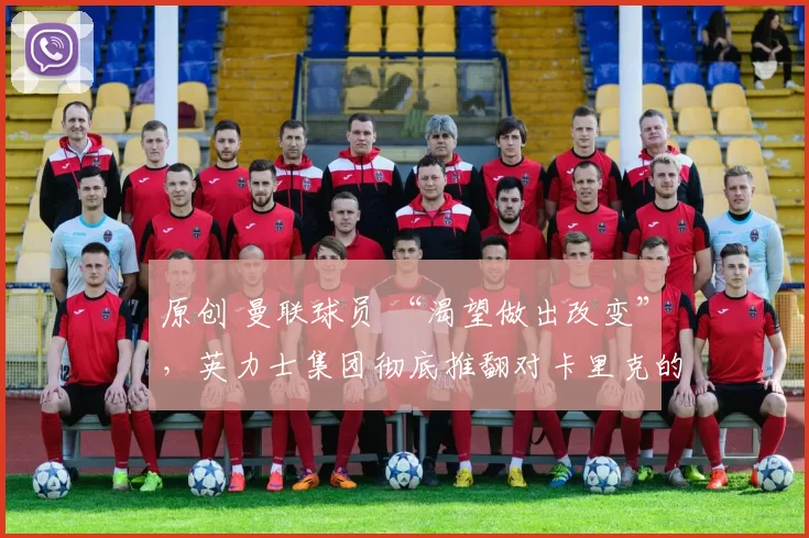 原创 曼联球员 “渴望做出改变”，英力士集团彻底推翻对卡里克的任命态度